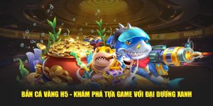 Bắn Cá Vàng H5 - Khám Phá Tựa Game Với Đại Dương Xanh
